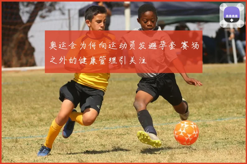 奥运会为何向运动员发避孕套 赛场之外的健康管理引关注