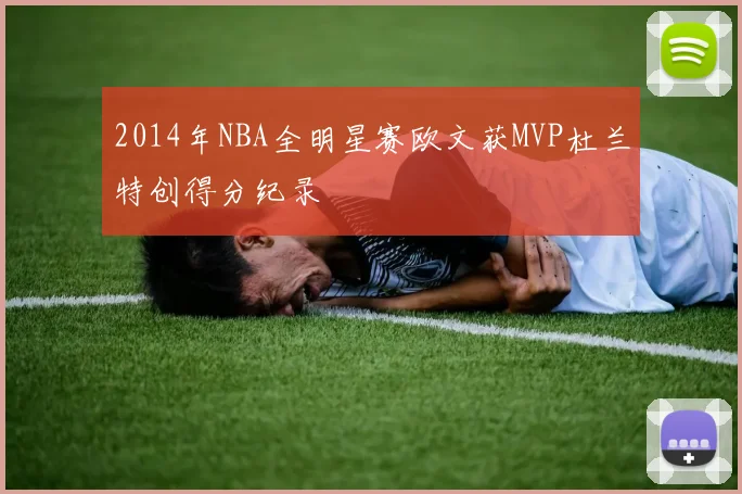 2014年NBA全明星赛欧文获MVP杜兰特创得分纪录