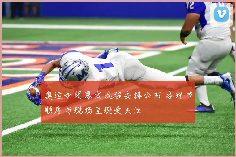 奥运会闭幕式流程安排公布 各环节顺序与现场呈现受关注