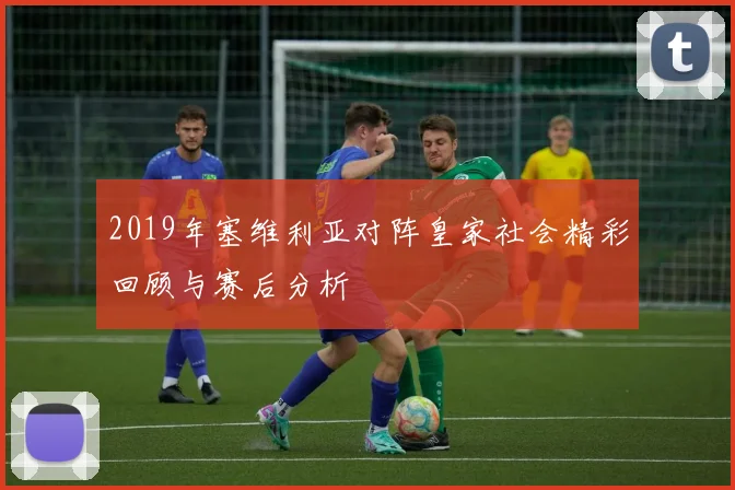 2019年塞维利亚对阵皇家社会精彩回顾与赛后分析