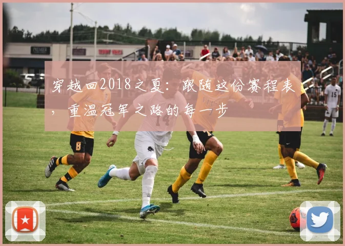 穿越回2018之夏：跟随这份赛程表，重温冠军之路的每一步